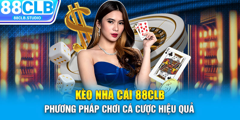 Kèo Nhà Cái 88CLB - Phương Pháp Chơi Cá Cược Hiệu Quả