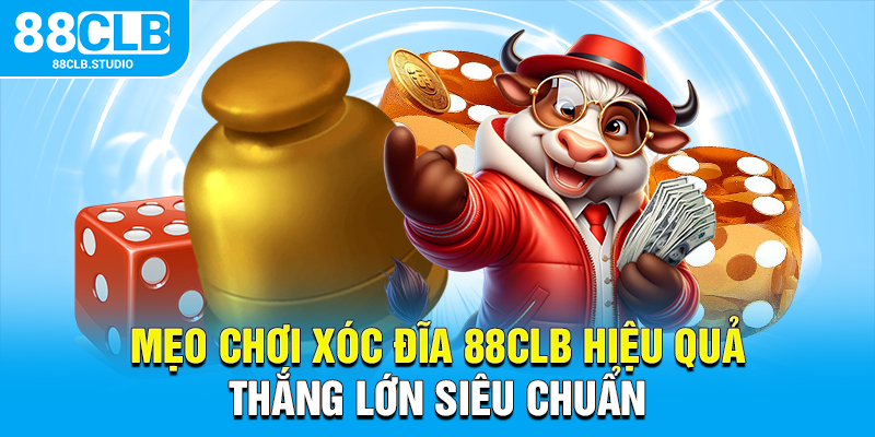 Mẹo Chơi Xóc Đĩa 88CLB Hiệu Quả Thắng Lớn Siêu Chuẩn